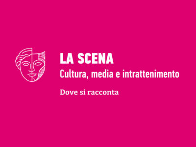 LA SCENA - Cultura, media e intrattenimento